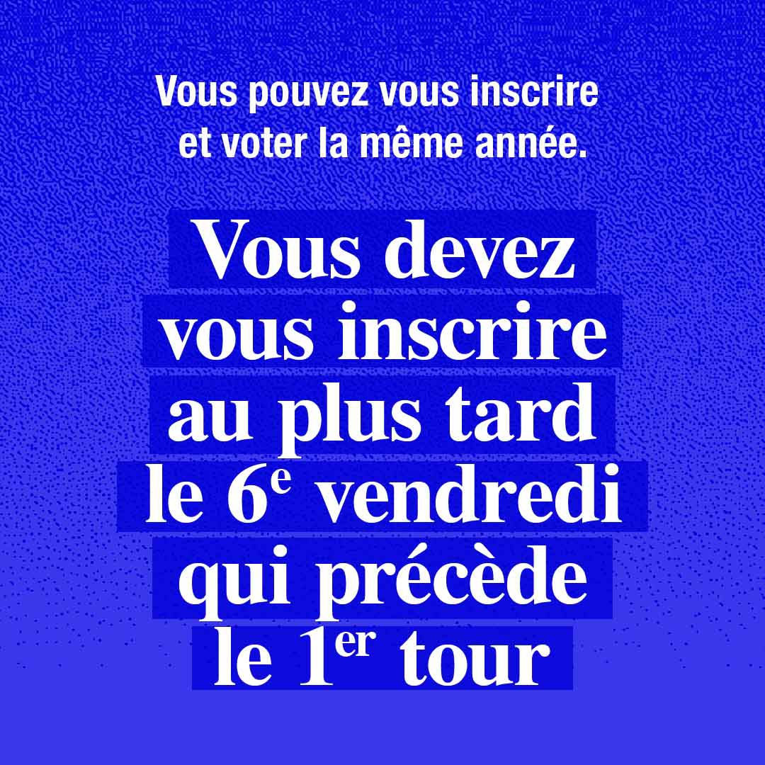 Vous pouvez vous inscrire et voter la même année. Mais vous devez vous inscrire au plus tard le 6e vendredi qui précède le 1er tour. 